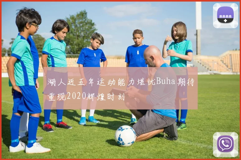 湖人近五年运动能力堪忧Buha期待重现2020辉煌时刻
