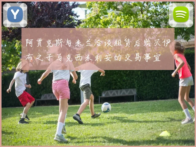 阿贾克斯与米兰洽谈租赁后购买伊布之子马克西米利安的交易事宜