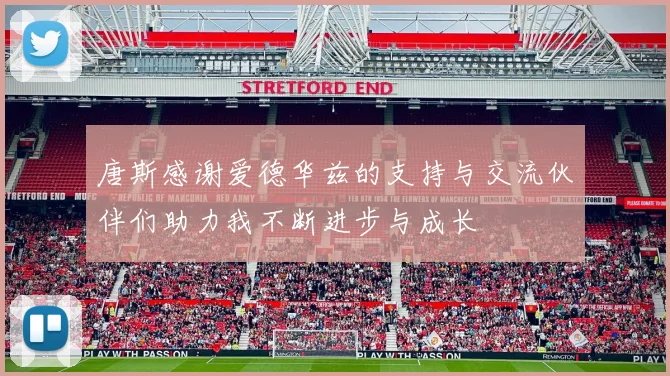 唐斯感谢爱德华兹的支持与交流伙伴们助力我不断进步与成长